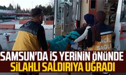 Samsun'da iş yerinin önünde silahlı saldırıya uğradı