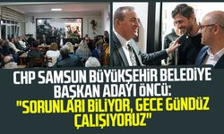 CHP Samsun Büyükşehir Belediye Başkan Adayı Cevat Öncü: "Sorunları biliyor, gece gündüz çalışıyoruz"