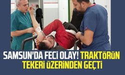 Samsun'da feci olay! Traktörün tekeri üzerinden geçti