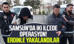 Samsun'da iki ilçede operasyon! Eroinle yakalandılar