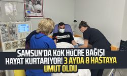 Samsun'da kök hücre bağışı hayat kurtarıyor! 3 ayda 8 hastaya umut oldu