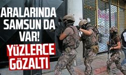 Aralarında Samsun da var! Yüzlerce gözaltı