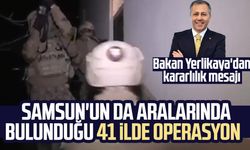 Bakan Yerlikaya'dan kararlılık mesajı: Samsun'un da aralarında bulunduğu 41 ilde operasyon