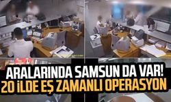 Aralarında Samsun da var! 20 ilde eş zamanlı operasyon