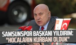 Yılport Samsunspor Başkanı Yüksel Yıldırım: "Hocaların kurbanı olduk"