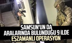 Samsun'un da aralarında bulunduğu 9 ilde eşzamanlı operasyon