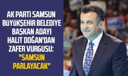 AK Parti Samsun Büyükşehir Belediye Başkan Adayı Halit Doğan'dan zafer vurgusu: "Samsun parlayacak "