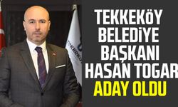 Tekkeköy Belediye Başkanı Hasan Togar aday oldu