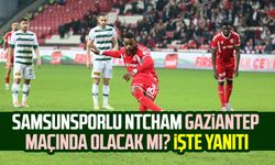 Samsunsporlu Ntcham Gaziantep maçında olacak mı? İşte yanıtı