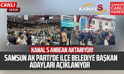 Kanal S anbean aktarıyor! Samsun AK Parti'de ilçe belediye başkan adayları açıklanıyor