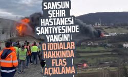 Samsun Şehir Hastanesi şantiyesinde yangın! O iddialar hakkında flaş açıklama