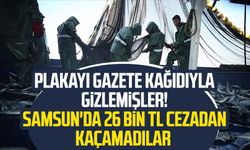 Plakayı gazete kağıdıyla gizlemişler! Samsun'da 26 bin TL cezadan kaçamadılar