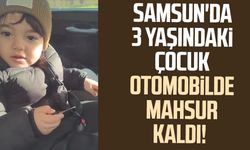 Samsun'da 3 yaşındaki çocuk otomobilde mahsur kaldı!