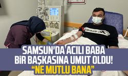 Samsun'da acılı baba bir başkasına umut oldu: Ne mutlu bana