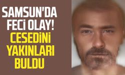 Samsun'da feci olay! Cesedini yakınları buldu