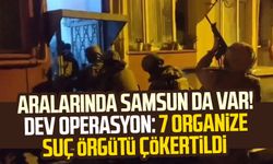 Aralarında Samsun da var! Dev operasyon: 7 organize suç örgütü çökertildi