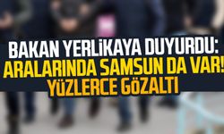 Bakan Yerlikaya duyurdu: Aralarında Samsun da var! Yüzlerce gözaltı