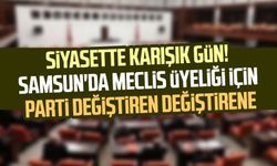 Siyasette karışık gün! Samsun'da meclis üyeliği için parti değiştiren değiştirene