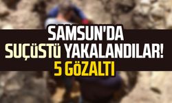 Samsun'da suçüstü yakalandılar! 5 gözaltı