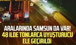 Aralarında Samsun da var! 48 ilde tonlarca uyuşturucu ele geçirildi