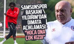 Samsunspor Başkanı Yüksel Yıldırım'dan Dimata açıklaması: "Hoca ona çok kızdı"