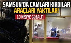 Samsun'da camları kırdılar araçları yaktılar! 10 kişiye gözaltı