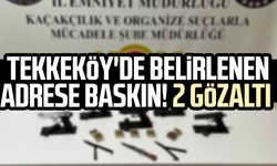 Tekkeköy'de belirlenen adrese baskın! 2 gözaltı