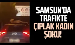 Samsun'da trafikte çıplak kadın şoku! Sosyal medyada gündem oldu