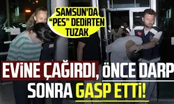 Evine davet edip gasp etti! Samsun'da pes dedirten tuzak