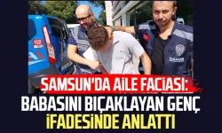 Samsun'da aile faciası: Babasını bıçaklayan genç ifadesinde her şeyi anlattı