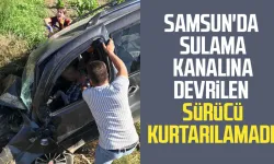 Samsun'da sulama kanalına devrilen sürücü hayatını kaybetti