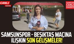 Samsunspor - Beşiktaş maçına ilişkin son gelişmeler Maç Saati'nde