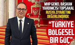 MHP Genel Başkan Yardımcısı İlyas Topsakal Rusya ziyaretini değerlendirdi