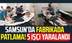 Samsun Tekkeköy'de fabrikada patlama: 5 yaralı