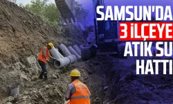 Samsun'da 3 ilçeye atık su hattı!