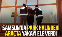 Samsun'da park halindeki araçta yakayı ele verdi