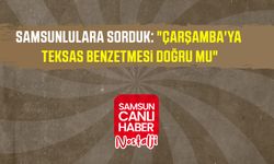 Samsun Canlı Haber arşiv! Samsunlulara sorduk: "Çarşamba'ya Teksas benzetmesi doğru mu"