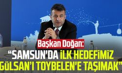 Başkan Halit Doğan: “Samsun'da ilk hedefimiz Gülsan’ı Toybelen'e taşımak”