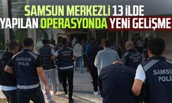 Samsun merkezli 13 ilde yapılan operasyonda yeni gelişme