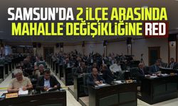 Samsun'da 2 ilçe arasında mahalle değişikliğine red