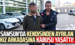 Samsun'da kendisinden ayrılan kız arkadaşına kabusu yaşattı!