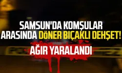 Samsun'da komşular arasında döner bıçaklı dehşet! Ağır yaralandı