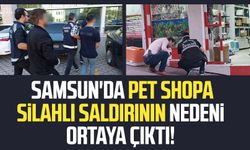 Samsun'da pet shopa silahlı saldırının nedeni ortaya çıktı!