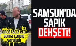 Samsun'da sapık dehşeti! Önce taciz etti sonra çarpıp yaraladı