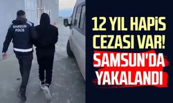 12 yıl hapis cezası var! Samsun'da yakalandı