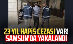 23 yıl hapis cezası var! Samsun'da yakalandı