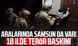 Aralarında Samsun da var! 18 ilde terör baskını