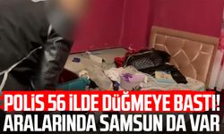 Polis 56 ilde düğmeye bastı! Aralarında Samsun da var