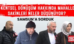 Samsun'a sorduk: Kentsel dönüşüm hakkında mahalle sakinleri neler düşünüyor?