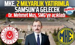 Dr. Mehmet Muş, SMG'ye açıkladı: MKE, 2 milyarlık yatırımla Samsun'a gelecek